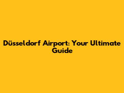 Düsseldorf Airport: Your Ultimate Guide