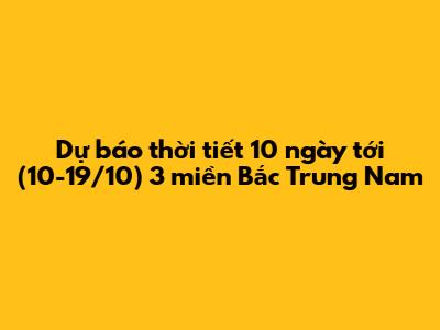Dự báo thời tiết 10 ngày tới (10-19/10) 3 miền Bắc Trung Nam