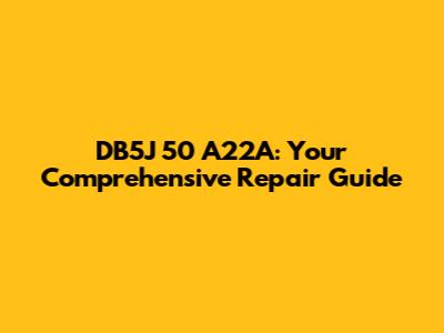 DB5J 50 A22A: Your Comprehensive Repair Guide