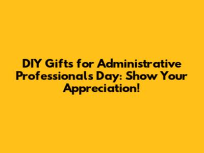 DIY Gifts for Administrative Professionals Day: Show Your Appreciation!