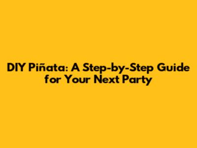 DIY Piñata: A Step-by-Step Guide for Your Next Party