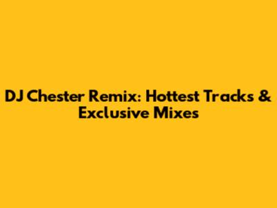 DJ Chester Remix: Hottest Tracks & Exclusive Mixes