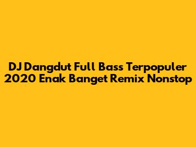 DJ Dangdut Full Bass Terpopuler 2020 Enak Banget Remix Nonstop