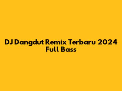 DJ Dangdut Remix Terbaru 2024 Full Bass
