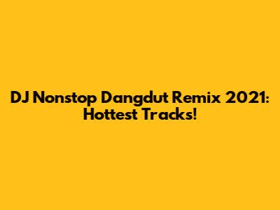 DJ Nonstop Dangdut Remix 2021: Hottest Tracks!