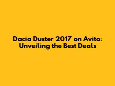 Dacia Duster 2017 on Avito: Unveiling the Best Deals
