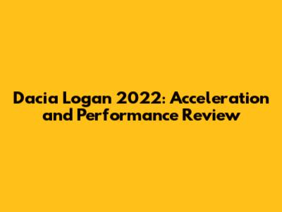 Dacia Logan 2022: Acceleration and Performance Review