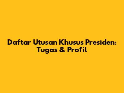 Daftar Utusan Khusus Presiden: Tugas & Profil