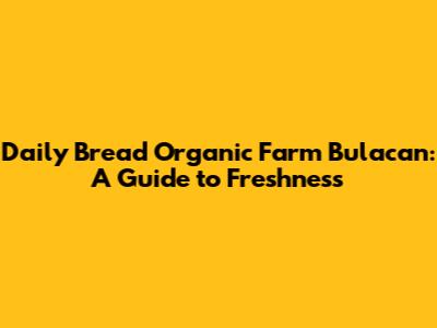 Daily Bread Organic Farm Bulacan: A Guide to Freshness
