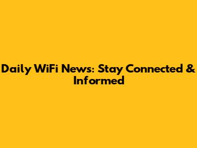 Daily WiFi News: Stay Connected & Informed