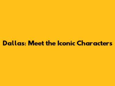 Dallas: Meet the Iconic Characters