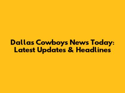 Dallas Cowboys News Today: Latest Updates & Headlines