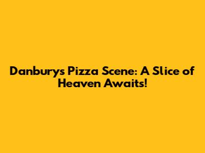 Danbury's Pizza Scene: A Slice of Heaven Awaits!