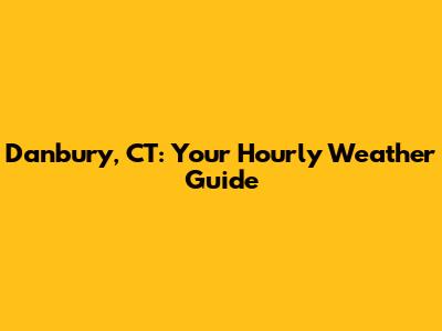 Danbury, CT: Your Hourly Weather Guide