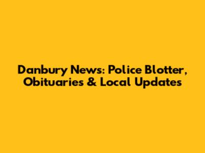 Danbury News: Police Blotter, Obituaries & Local Updates