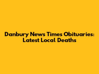 Danbury News Times Obituaries: Latest Local Deaths