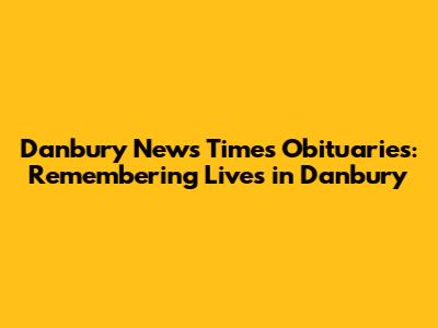 Danbury News Times Obituaries: Remembering Lives in Danbury