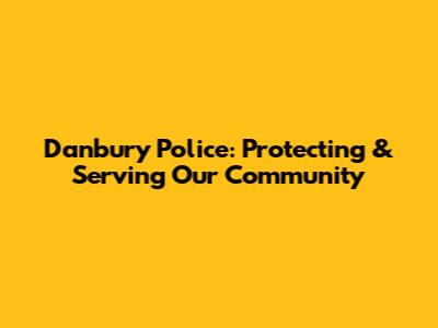 Danbury Police: Protecting & Serving Our Community