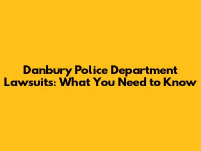 Danbury Police Department Lawsuits: What You Need to Know