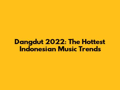 Dangdut 2022: The Hottest Indonesian Music Trends