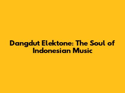 Dangdut Elektone: The Soul of Indonesian Music