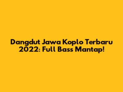 Dangdut Jawa Koplo Terbaru 2022: Full Bass Mantap!