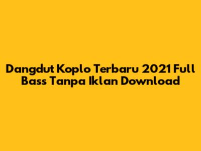 Dangdut Koplo Terbaru 2021 Full Bass Tanpa Iklan Download
