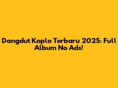 Dangdut Koplo Terbaru 2025: Full Album No Ads!