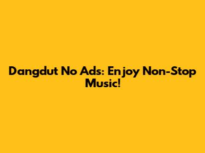 Dangdut No Ads: Enjoy Non-Stop Music!