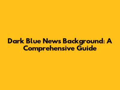 Dark Blue News Background: A Comprehensive Guide