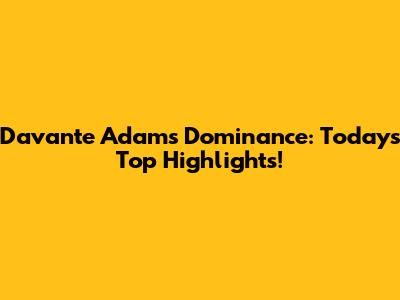Davante Adams' Dominance: Today's Top Highlights!