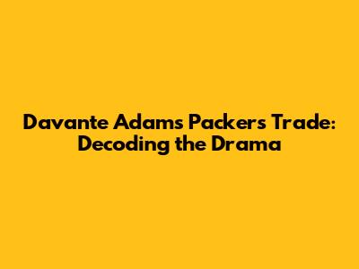 Davante Adams' Packers Trade: Decoding the Drama