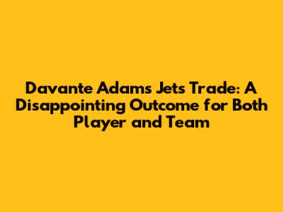 Davante Adams Jets Trade: A Disappointing Outcome for Both Player and Team