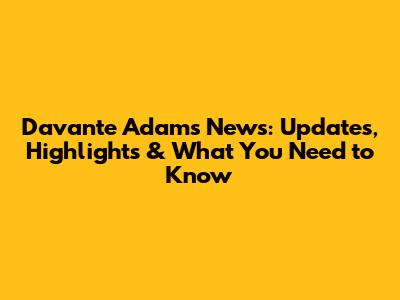 Davante Adams News: Updates, Highlights & What You Need to Know