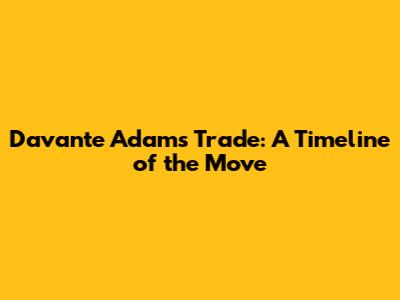 Davante Adams Trade: A Timeline of the Move