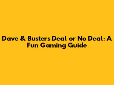 Dave & Buster's Deal or No Deal: A Fun Gaming Guide