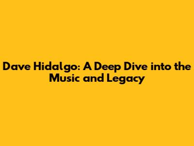 Dave Hidalgo: A Deep Dive into the Music and Legacy