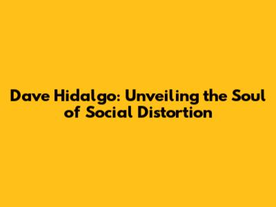 Dave Hidalgo: Unveiling the Soul of Social Distortion