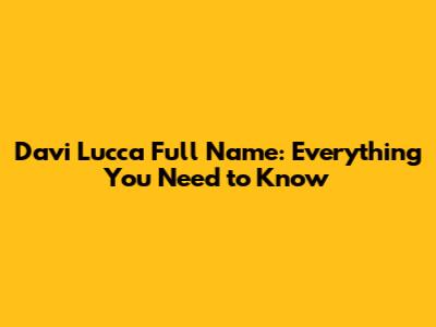 Davi Lucca Full Name: Everything You Need to Know