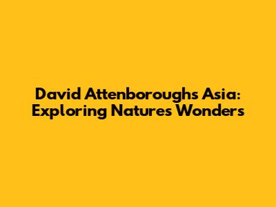 David Attenborough's Asia: Exploring Nature's Wonders