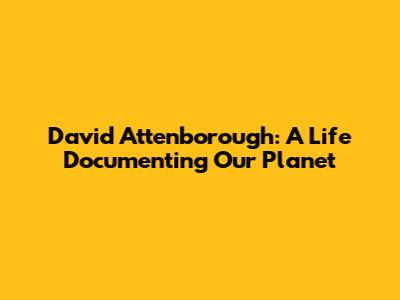 David Attenborough: A Life Documenting Our Planet