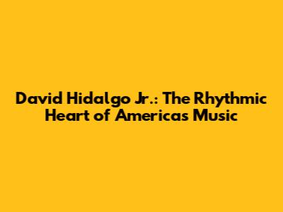 David Hidalgo Jr.: The Rhythmic Heart of America's Music