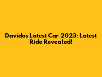 Davido's Latest Car 2023: Latest Ride Revealed!