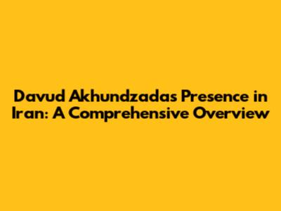 Davud Akhundzada's Presence in Iran: A Comprehensive Overview