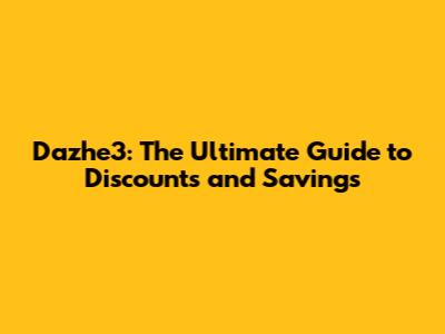 Dazhe3: The Ultimate Guide to Discounts and Savings