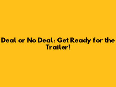Deal or No Deal: Get Ready for the Trailer!
