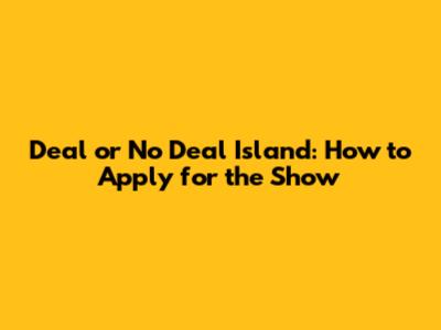 Deal or No Deal Island: How to Apply for the Show