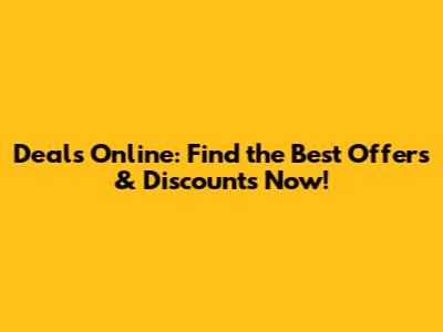 Deals Online: Find the Best Offers & Discounts Now!