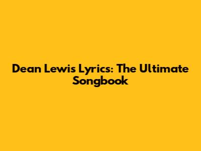 Dean Lewis Lyrics: The Ultimate Songbook