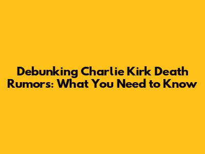 Debunking Charlie Kirk Death Rumors: What You Need to Know
